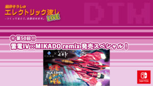 「エレクトリック流しLIVE ㊗️第50回!! 雷電IV×MIKADO remix 発売スペシャル！ 2021/4/23」生放送実施